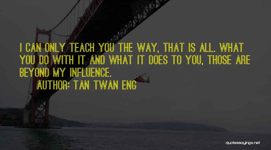 Tan Twan Eng Quotes: I Can Only Teach You The Way, That Is All. What You Do With It And What It Does To