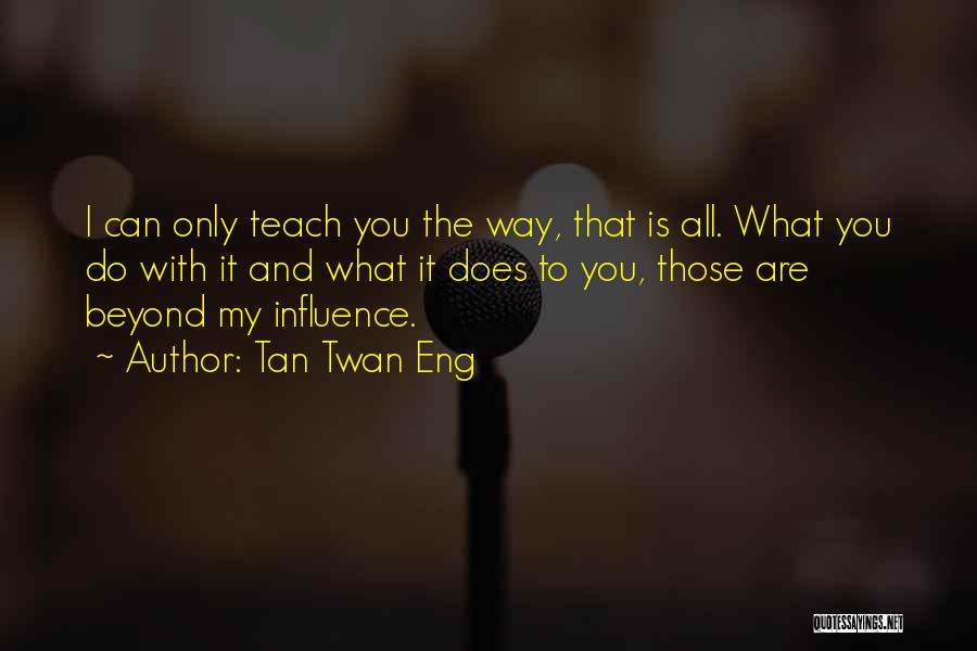 Tan Twan Eng Quotes: I Can Only Teach You The Way, That Is All. What You Do With It And What It Does To