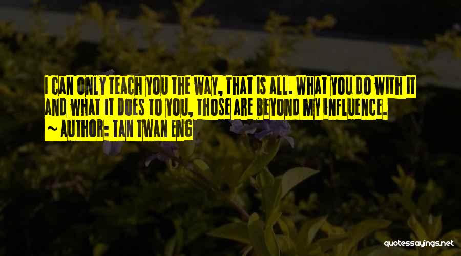 Tan Twan Eng Quotes: I Can Only Teach You The Way, That Is All. What You Do With It And What It Does To