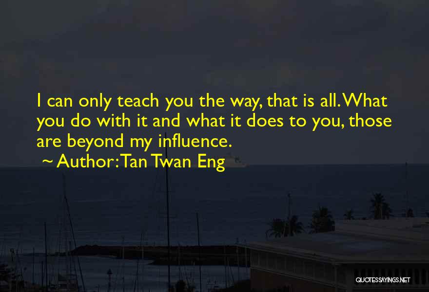 Tan Twan Eng Quotes: I Can Only Teach You The Way, That Is All. What You Do With It And What It Does To