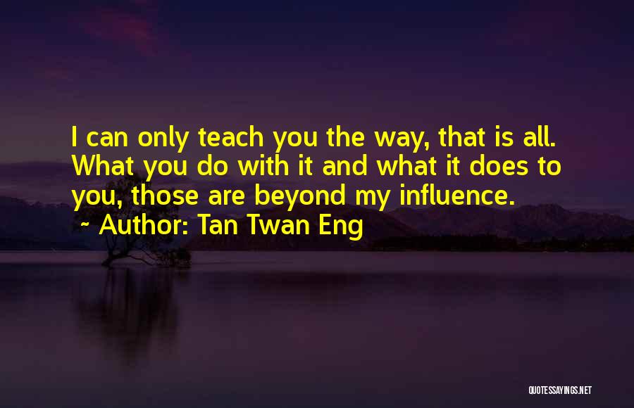 Tan Twan Eng Quotes: I Can Only Teach You The Way, That Is All. What You Do With It And What It Does To