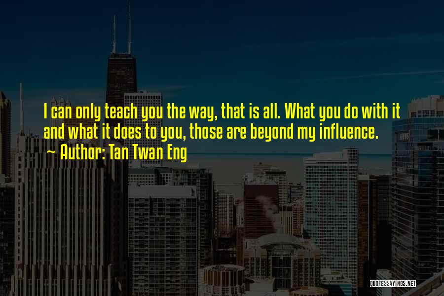 Tan Twan Eng Quotes: I Can Only Teach You The Way, That Is All. What You Do With It And What It Does To