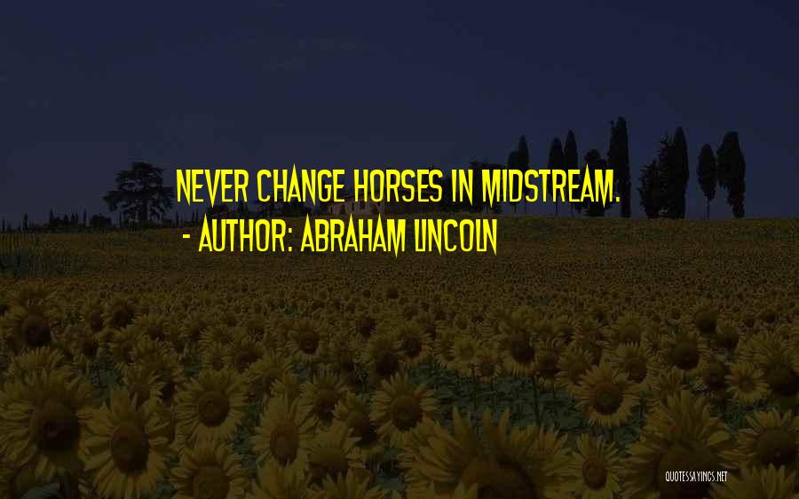 Abraham Lincoln Quotes: Never Change Horses In Midstream.