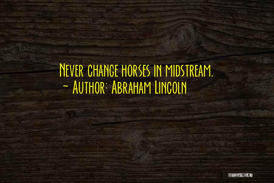 Abraham Lincoln Quotes: Never Change Horses In Midstream.