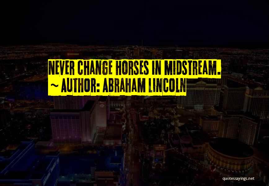 Abraham Lincoln Quotes: Never Change Horses In Midstream.