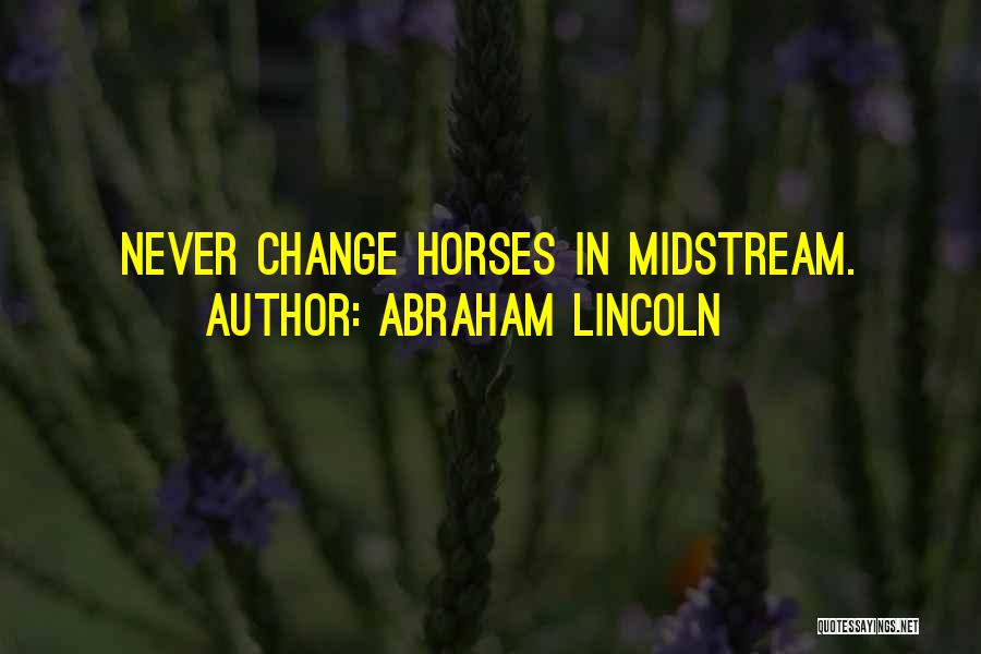 Abraham Lincoln Quotes: Never Change Horses In Midstream.