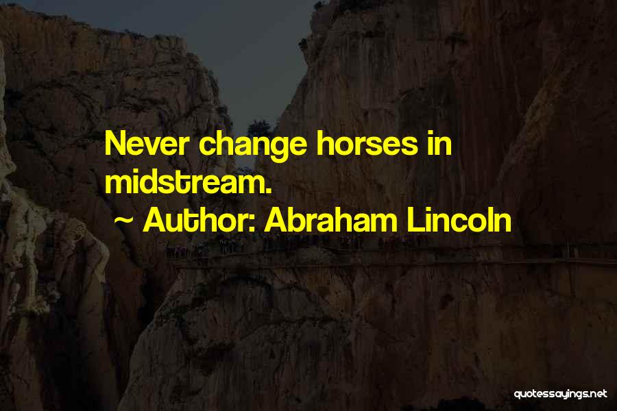 Abraham Lincoln Quotes: Never Change Horses In Midstream.