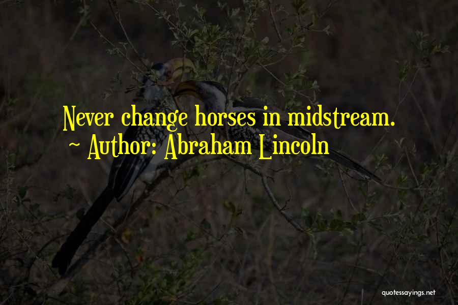 Abraham Lincoln Quotes: Never Change Horses In Midstream.