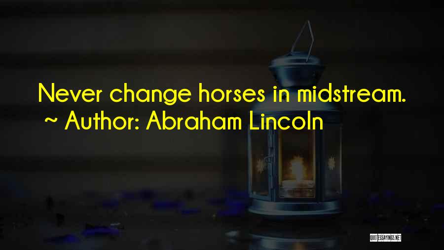 Abraham Lincoln Quotes: Never Change Horses In Midstream.