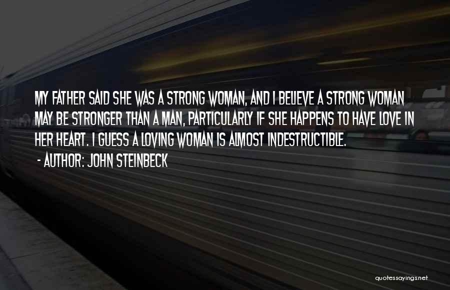 John Steinbeck Quotes: My Father Said She Was A Strong Woman, And I Believe A Strong Woman May Be Stronger Than A Man,