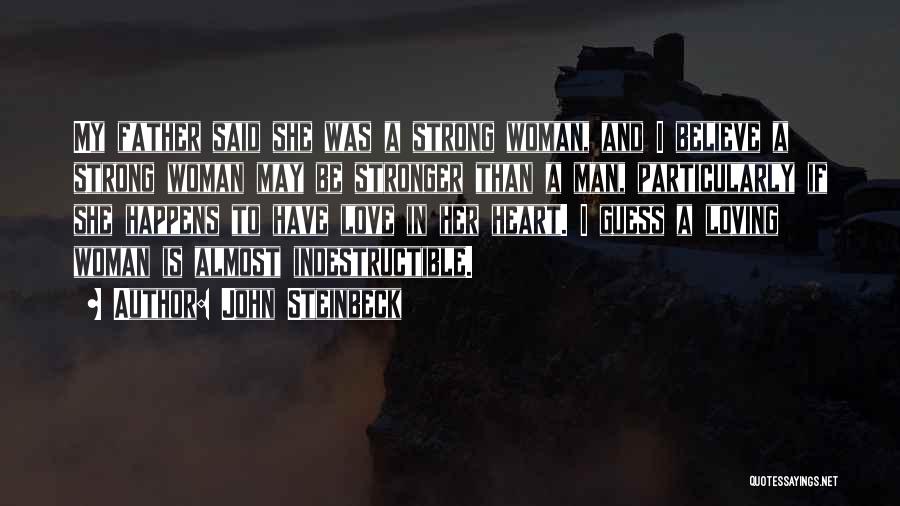 John Steinbeck Quotes: My Father Said She Was A Strong Woman, And I Believe A Strong Woman May Be Stronger Than A Man,