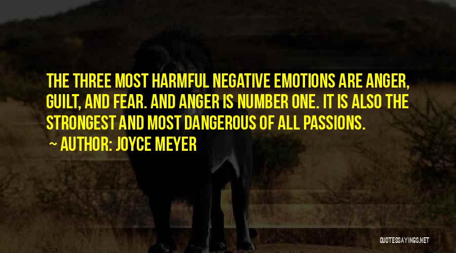 Joyce Meyer Quotes: The Three Most Harmful Negative Emotions Are Anger, Guilt, And Fear. And Anger Is Number One. It Is Also The