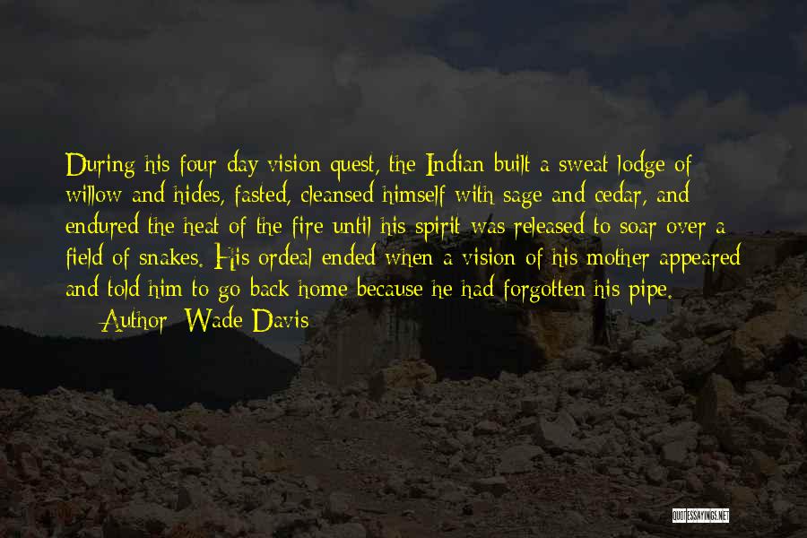 Wade Davis Quotes: During His Four-day Vision Quest, The Indian Built A Sweat Lodge Of Willow And Hides, Fasted, Cleansed Himself With Sage