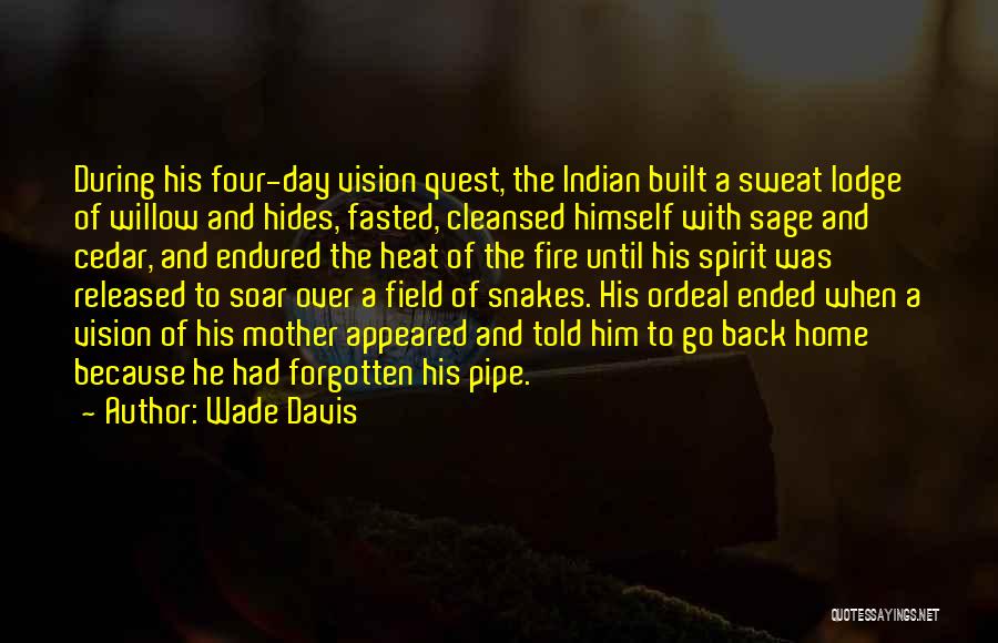 Wade Davis Quotes: During His Four-day Vision Quest, The Indian Built A Sweat Lodge Of Willow And Hides, Fasted, Cleansed Himself With Sage