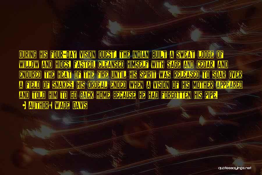 Wade Davis Quotes: During His Four-day Vision Quest, The Indian Built A Sweat Lodge Of Willow And Hides, Fasted, Cleansed Himself With Sage