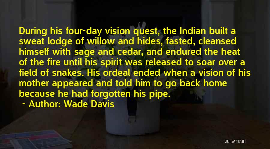 Wade Davis Quotes: During His Four-day Vision Quest, The Indian Built A Sweat Lodge Of Willow And Hides, Fasted, Cleansed Himself With Sage