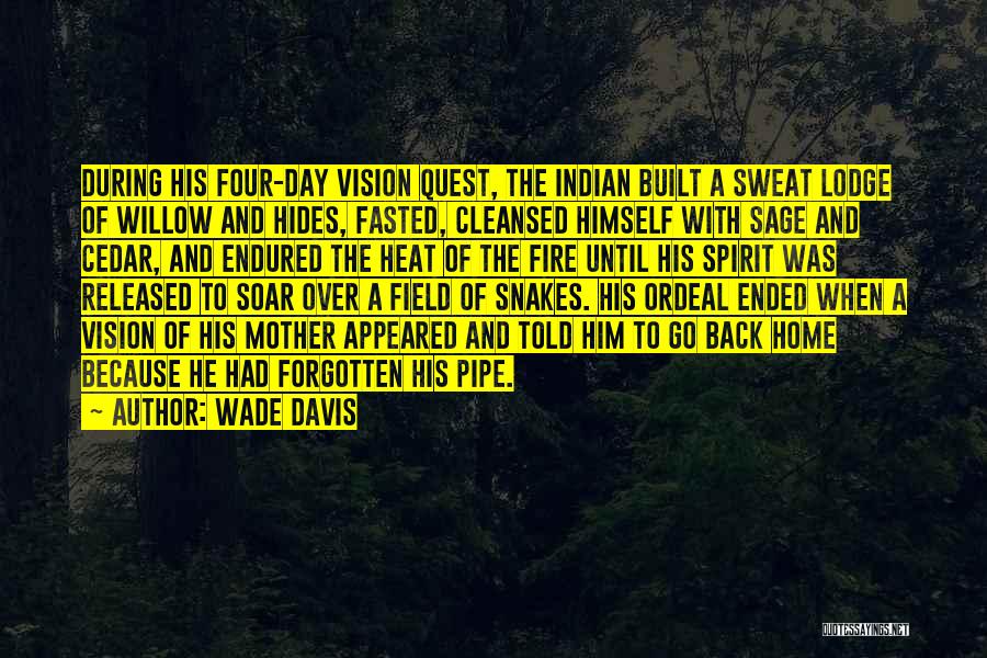 Wade Davis Quotes: During His Four-day Vision Quest, The Indian Built A Sweat Lodge Of Willow And Hides, Fasted, Cleansed Himself With Sage