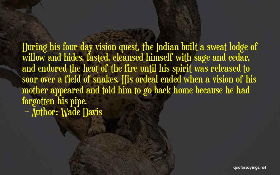 Wade Davis Quotes: During His Four-day Vision Quest, The Indian Built A Sweat Lodge Of Willow And Hides, Fasted, Cleansed Himself With Sage