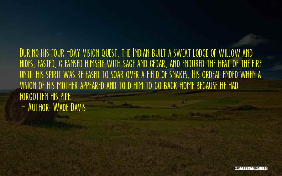 Wade Davis Quotes: During His Four-day Vision Quest, The Indian Built A Sweat Lodge Of Willow And Hides, Fasted, Cleansed Himself With Sage