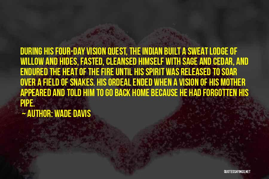 Wade Davis Quotes: During His Four-day Vision Quest, The Indian Built A Sweat Lodge Of Willow And Hides, Fasted, Cleansed Himself With Sage