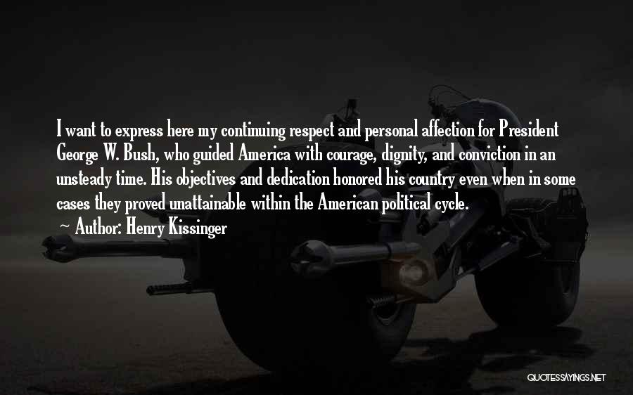 Henry Kissinger Quotes: I Want To Express Here My Continuing Respect And Personal Affection For President George W. Bush, Who Guided America With