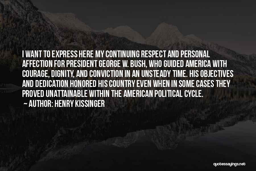 Henry Kissinger Quotes: I Want To Express Here My Continuing Respect And Personal Affection For President George W. Bush, Who Guided America With