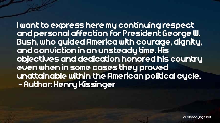 Henry Kissinger Quotes: I Want To Express Here My Continuing Respect And Personal Affection For President George W. Bush, Who Guided America With