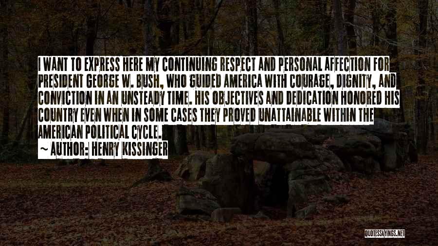 Henry Kissinger Quotes: I Want To Express Here My Continuing Respect And Personal Affection For President George W. Bush, Who Guided America With