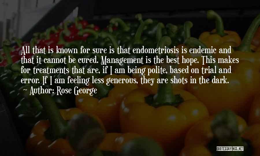 Rose George Quotes: All That Is Known For Sure Is That Endometriosis Is Endemic And That It Cannot Be Cured. Management Is The