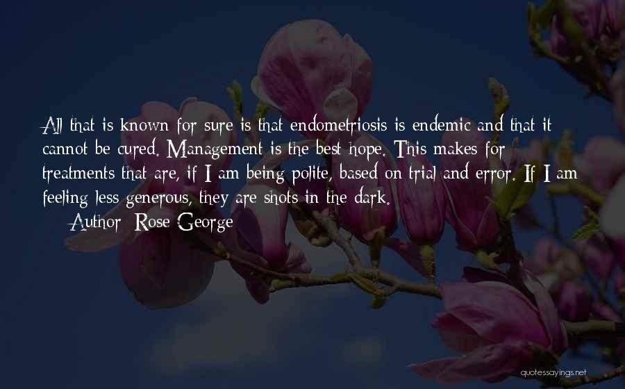 Rose George Quotes: All That Is Known For Sure Is That Endometriosis Is Endemic And That It Cannot Be Cured. Management Is The