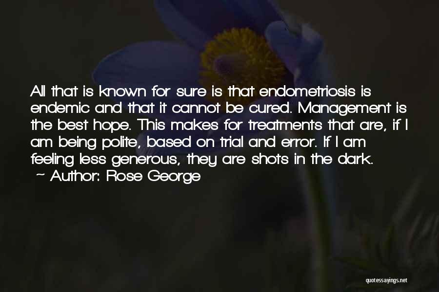 Rose George Quotes: All That Is Known For Sure Is That Endometriosis Is Endemic And That It Cannot Be Cured. Management Is The