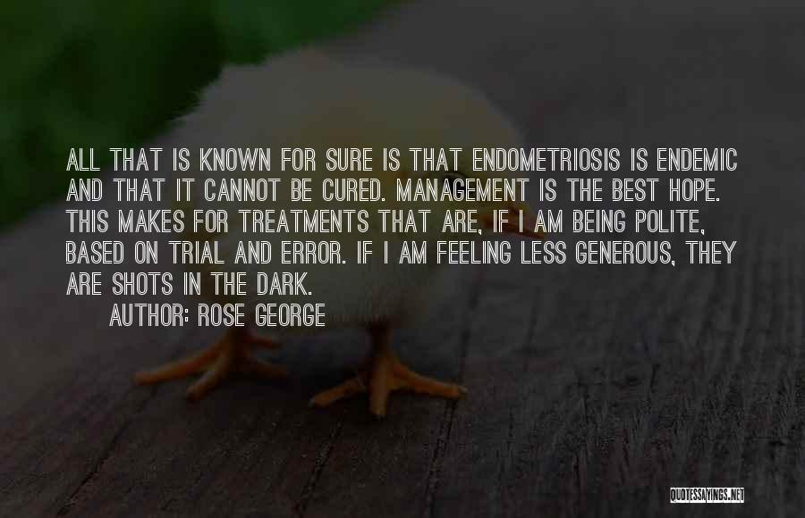 Rose George Quotes: All That Is Known For Sure Is That Endometriosis Is Endemic And That It Cannot Be Cured. Management Is The