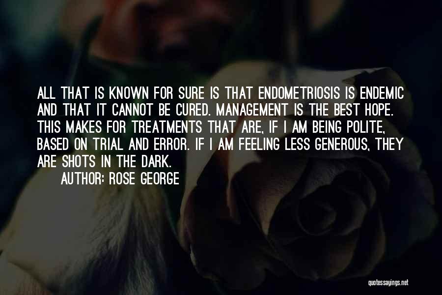 Rose George Quotes: All That Is Known For Sure Is That Endometriosis Is Endemic And That It Cannot Be Cured. Management Is The