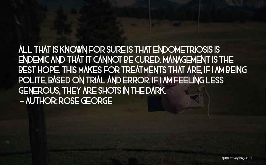 Rose George Quotes: All That Is Known For Sure Is That Endometriosis Is Endemic And That It Cannot Be Cured. Management Is The