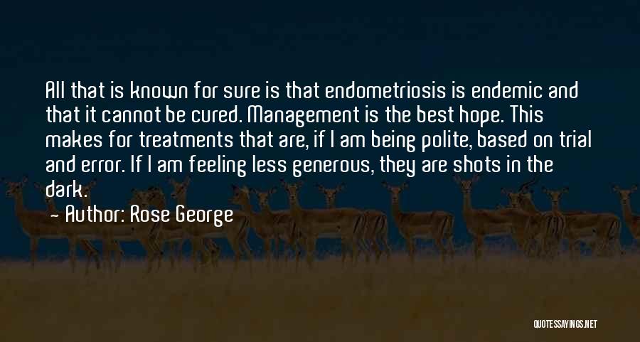 Rose George Quotes: All That Is Known For Sure Is That Endometriosis Is Endemic And That It Cannot Be Cured. Management Is The