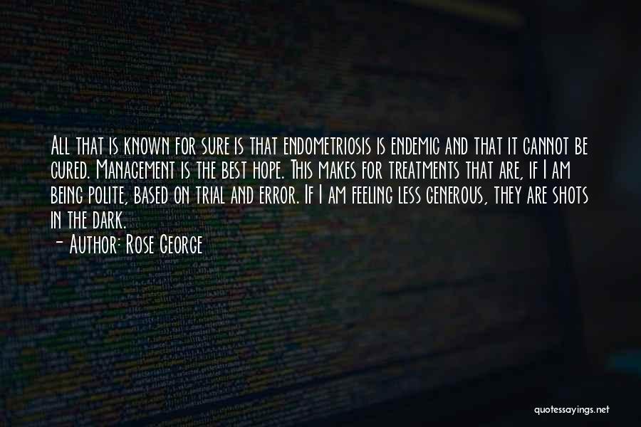 Rose George Quotes: All That Is Known For Sure Is That Endometriosis Is Endemic And That It Cannot Be Cured. Management Is The