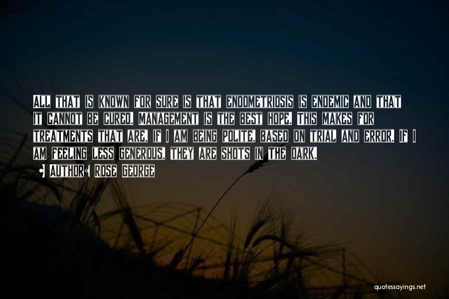 Rose George Quotes: All That Is Known For Sure Is That Endometriosis Is Endemic And That It Cannot Be Cured. Management Is The