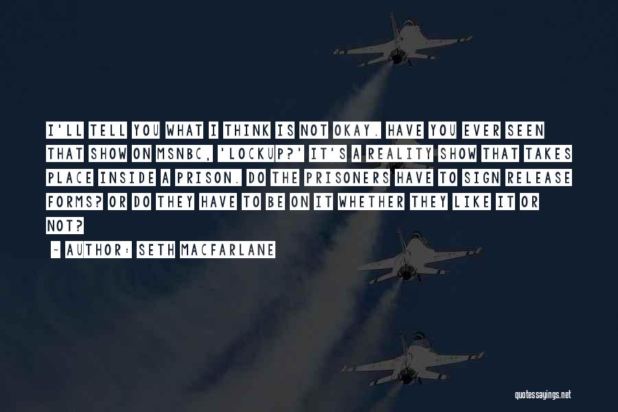 Seth MacFarlane Quotes: I'll Tell You What I Think Is Not Okay. Have You Ever Seen That Show On Msnbc, 'lockup?' It's A