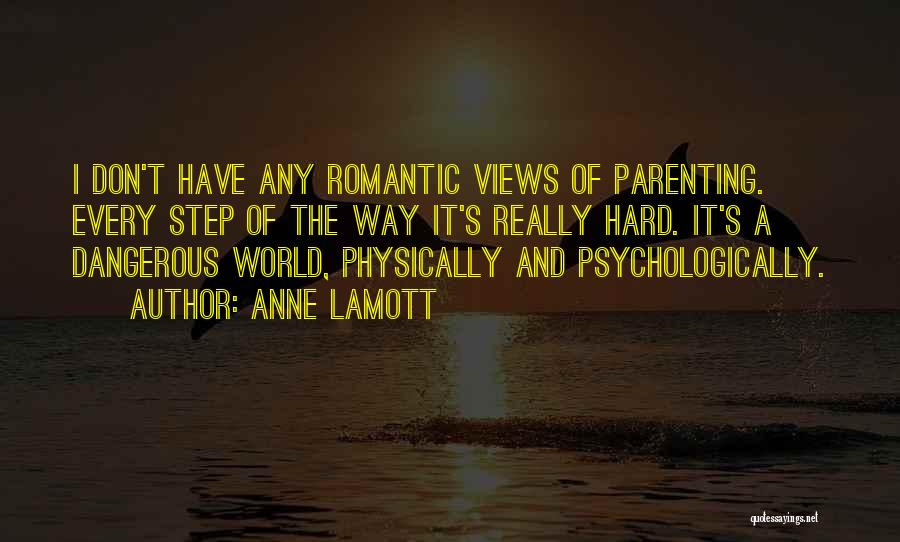 Anne Lamott Quotes: I Don't Have Any Romantic Views Of Parenting. Every Step Of The Way It's Really Hard. It's A Dangerous World,