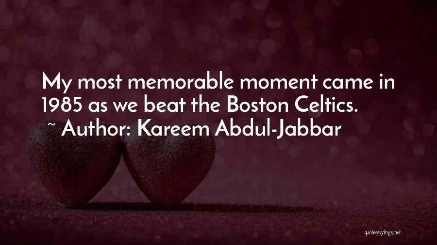 Kareem Abdul-Jabbar Quotes: My Most Memorable Moment Came In 1985 As We Beat The Boston Celtics.