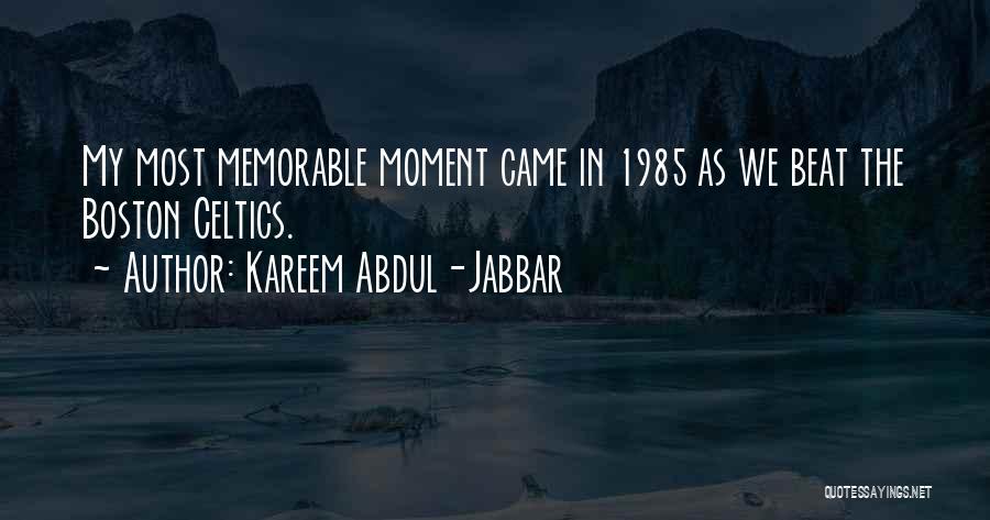 Kareem Abdul-Jabbar Quotes: My Most Memorable Moment Came In 1985 As We Beat The Boston Celtics.