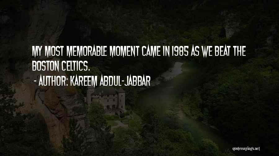 Kareem Abdul-Jabbar Quotes: My Most Memorable Moment Came In 1985 As We Beat The Boston Celtics.