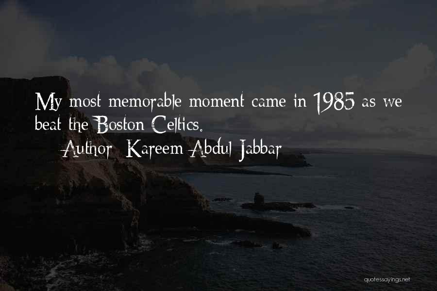 Kareem Abdul-Jabbar Quotes: My Most Memorable Moment Came In 1985 As We Beat The Boston Celtics.