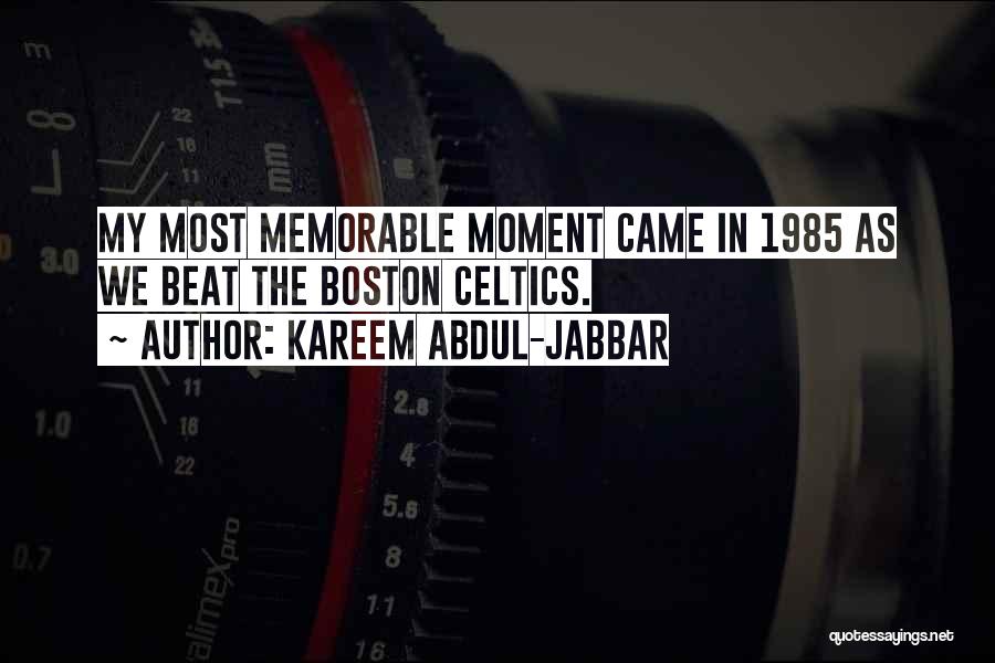 Kareem Abdul-Jabbar Quotes: My Most Memorable Moment Came In 1985 As We Beat The Boston Celtics.