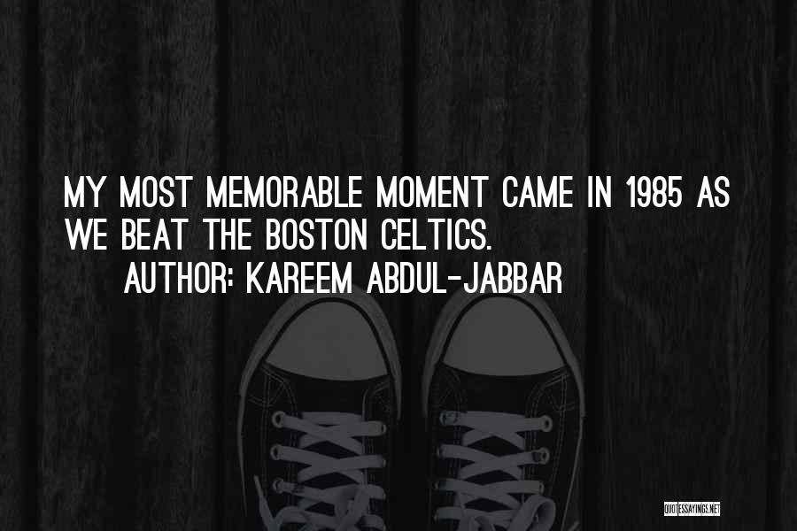 Kareem Abdul-Jabbar Quotes: My Most Memorable Moment Came In 1985 As We Beat The Boston Celtics.