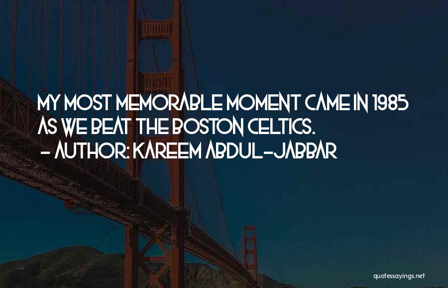 Kareem Abdul-Jabbar Quotes: My Most Memorable Moment Came In 1985 As We Beat The Boston Celtics.