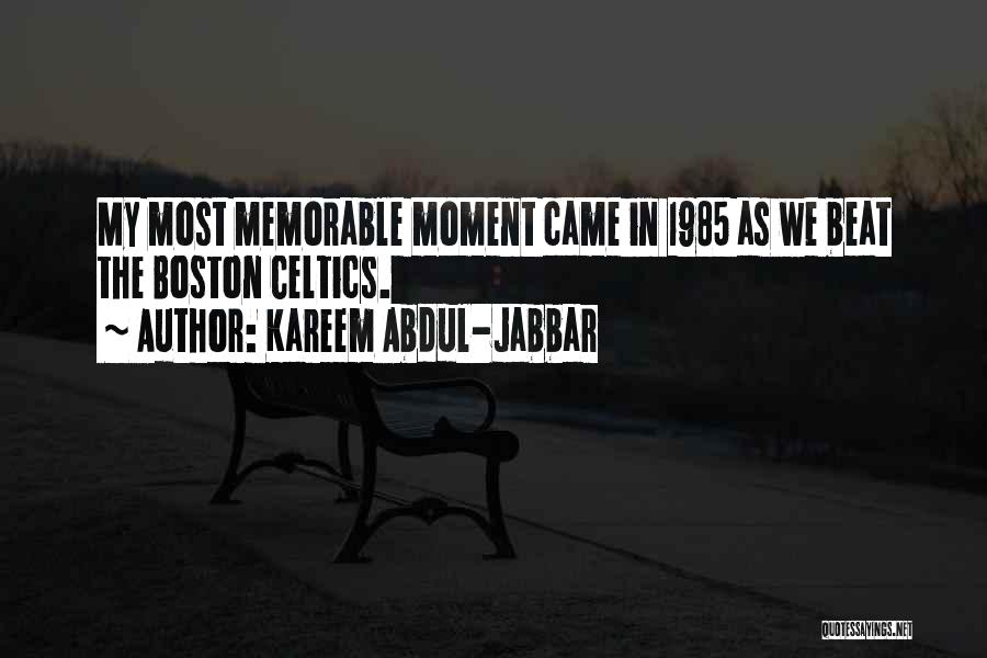 Kareem Abdul-Jabbar Quotes: My Most Memorable Moment Came In 1985 As We Beat The Boston Celtics.