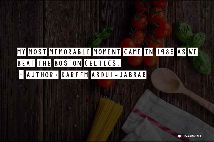 Kareem Abdul-Jabbar Quotes: My Most Memorable Moment Came In 1985 As We Beat The Boston Celtics.