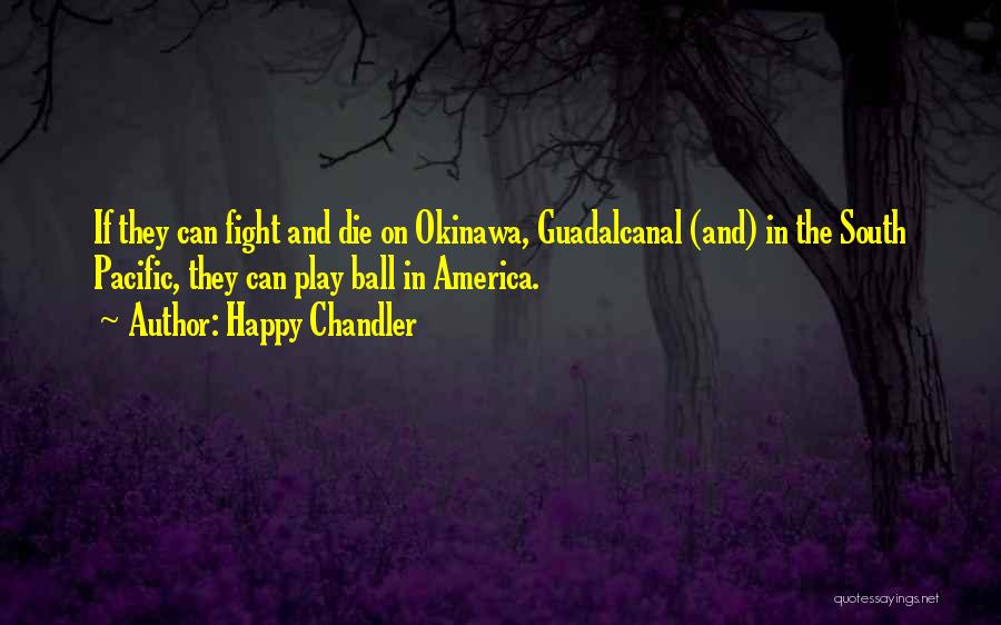 Happy Chandler Quotes: If They Can Fight And Die On Okinawa, Guadalcanal (and) In The South Pacific, They Can Play Ball In America.