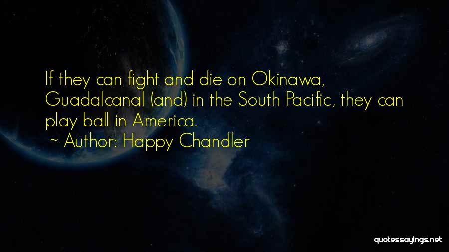 Happy Chandler Quotes: If They Can Fight And Die On Okinawa, Guadalcanal (and) In The South Pacific, They Can Play Ball In America.